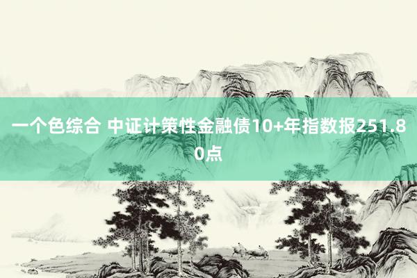 一个色综合 中证计策性金融债10+年指数报251.80点