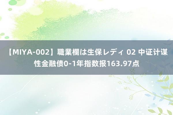 【MIYA-002】職業欄は生保レディ 02 中证计谋性金融债0-1年指数报163.97点