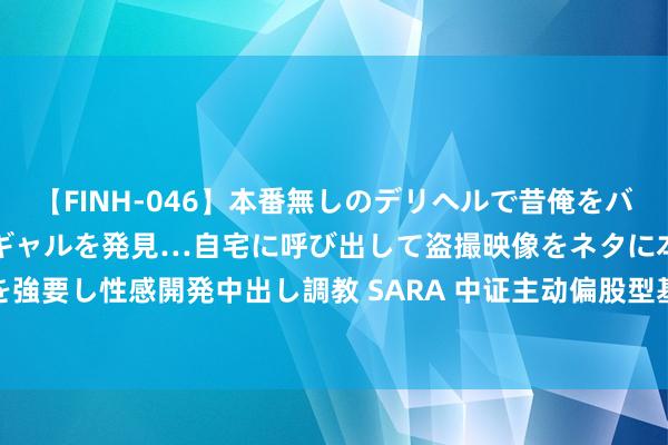 【FINH-046】本番無しのデリヘルで昔俺をバカにしていた同級生の巨乳ギャルを発見…自宅に呼び出して盗撮映像をネタに本番を強要し性感開発中出し調教 SARA 中证主动偏股型基金优选等权指数报1519.95点