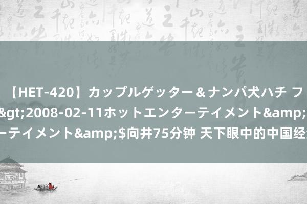 【HET-420】カップルゲッター＆ナンパ犬ハチ ファイト一発</a>2008-02-11ホットエンターテイメント&$向井75分钟 天下眼中的中国经济创“新”力