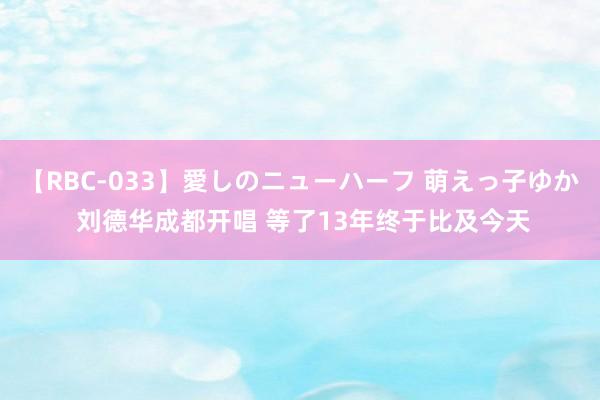 【RBC-033】愛しのニューハーフ 萌えっ子ゆか 刘德华成都开唱 等了13年终于比及今天