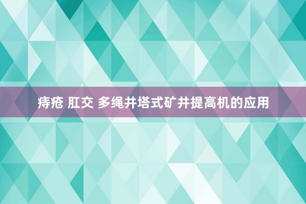 痔疮 肛交 多绳井塔式矿井提高机的应用