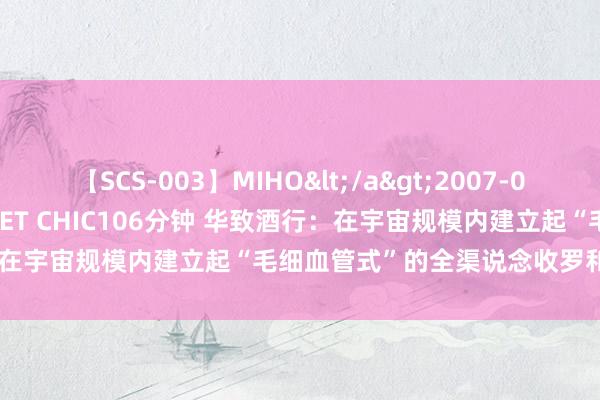 【SCS-003】MIHO</a>2007-01-10h.m.p&$SWEET CHIC106分钟 华致酒行：在宇宙规模内建立起“毛细血管式”的全渠说念收罗和售后做事体系