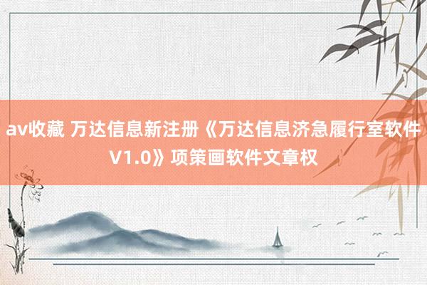 av收藏 万达信息新注册《万达信息济急履行室软件V1.0》项策画软件文章权