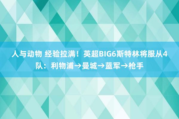 人与动物 经验拉满！英超BIG6斯特林将服从4队：利物浦→曼城→蓝军→枪手