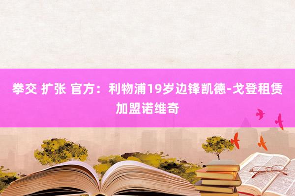 拳交 扩张 官方：利物浦19岁边锋凯德-戈登租赁加盟诺维奇