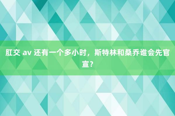 肛交 av 还有一个多小时，斯特林和桑乔谁会先官宣？