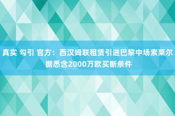 真实 勾引 官方：西汉姆联租赁引进巴黎中场索莱尔 据悉含2000万欧买断条件