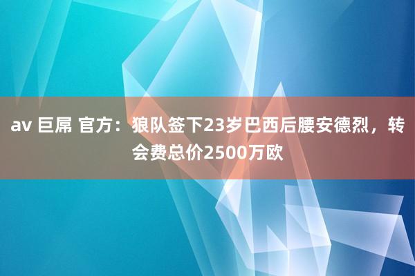 av 巨屌 官方：狼队签下23岁巴西后腰安德烈，转会费总价2500万欧