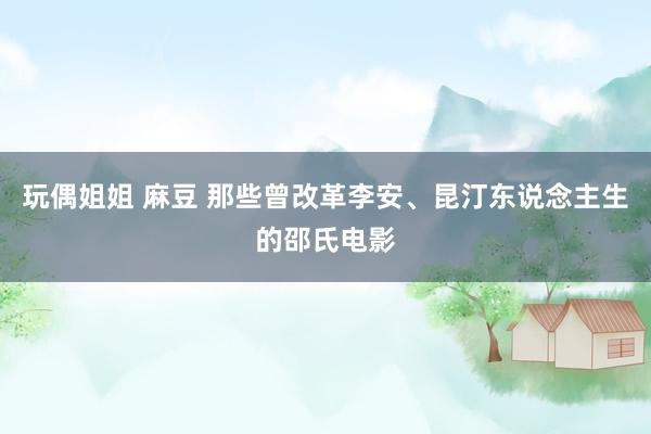 玩偶姐姐 麻豆 那些曾改革李安、昆汀东说念主生的邵氏电影