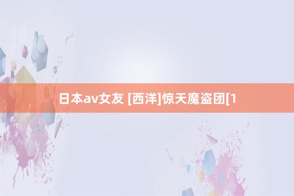 日本av女友 [西洋]惊天魔盗团[1