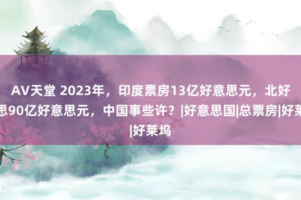 AV天堂 2023年，印度票房13亿好意思元，北好意思90亿好意思元，中国事些许？|好意思国|总票房|好莱坞