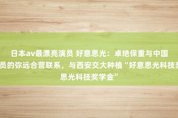 日本av最漂亮演员 好意思光：卓绝保重与中国社区成员的弥远合营联系，与西安交大种植“好意思光科技奖学金”
