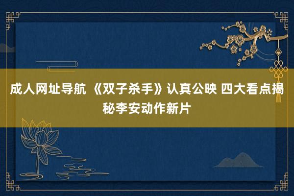 成人网址导航 《双子杀手》认真公映 四大看点揭秘李安动作新片