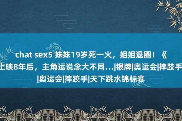 chat sex5 妹妹19岁死一火，姐姐退圈！《摔跤吧！爸爸》上映8年后，主角运说念大不同…|银牌|奥运会|摔跤手|天下跳水锦标赛