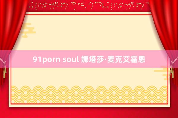 91porn soul 娜塔莎·麦克艾霍恩