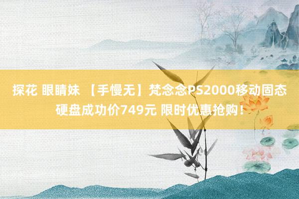 探花 眼睛妹 【手慢无】梵念念PS2000移动固态硬盘成功价749元 限时优惠抢购！