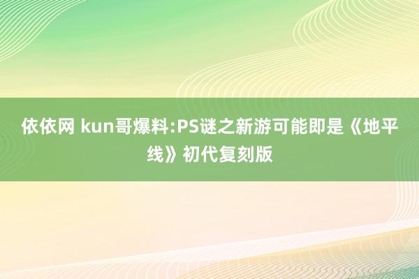 依依网 kun哥爆料:PS谜之新游可能即是《地平线》初代复刻版